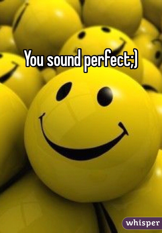 You sound perfect;)