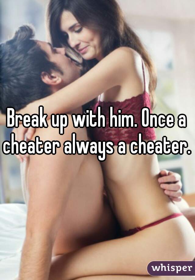 Break up with him. Once a cheater always a cheater. 