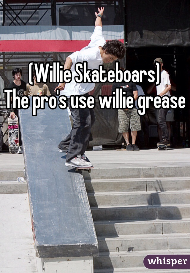 (Willie Skateboars)
The pro's use willie grease