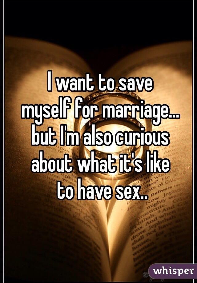 I want to save 
myself for marriage...
but I'm also curious 
about what it's like
 to have sex..