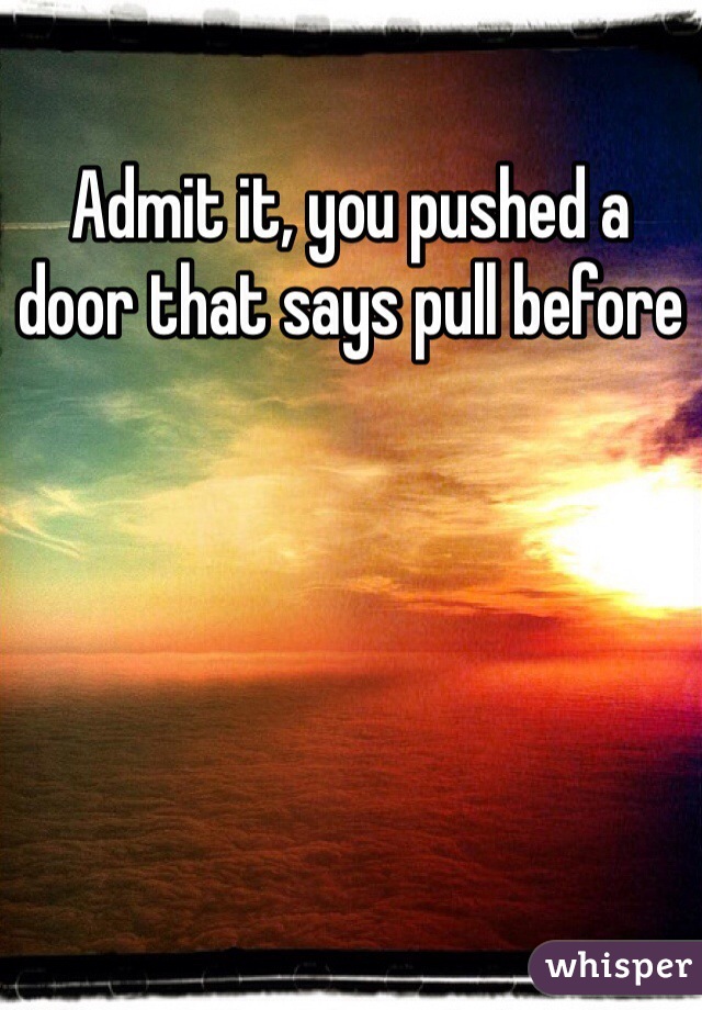 Admit it, you pushed a door that says pull before