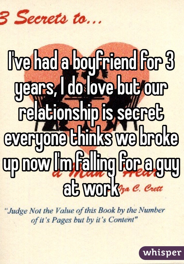 I've had a boyfriend for 3 years, I do love but our relationship is secret everyone thinks we broke up now I'm falling for a guy at work 