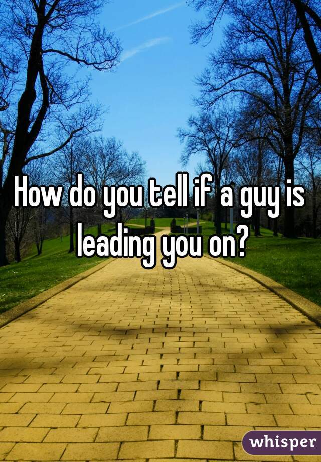 How do you tell if a guy is leading you on?