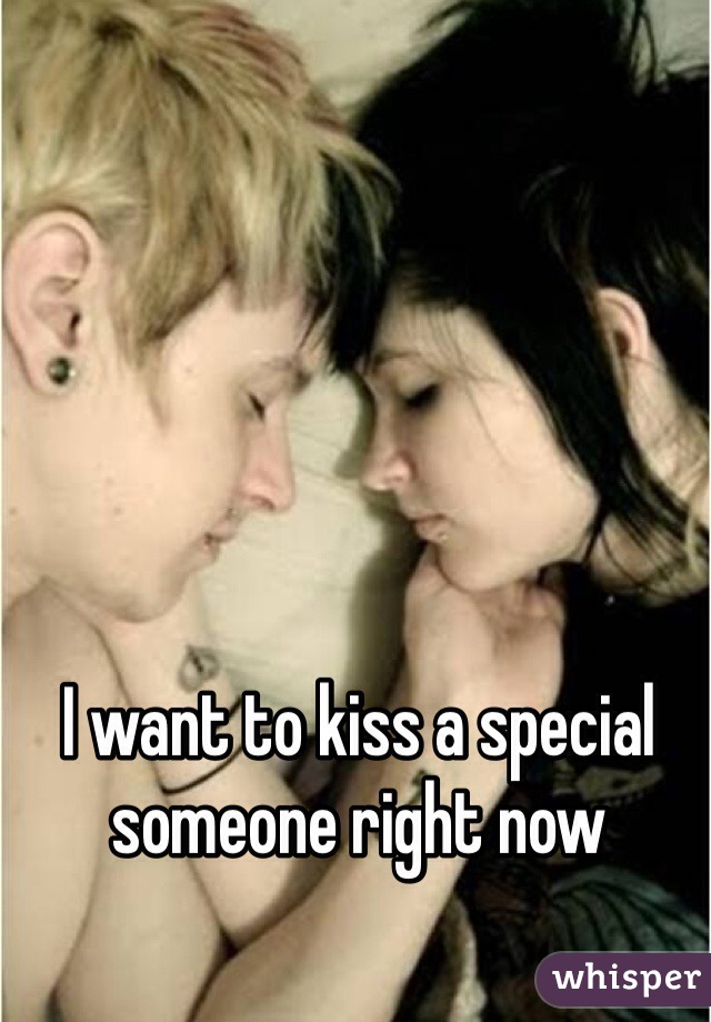 I want to kiss a special someone right now