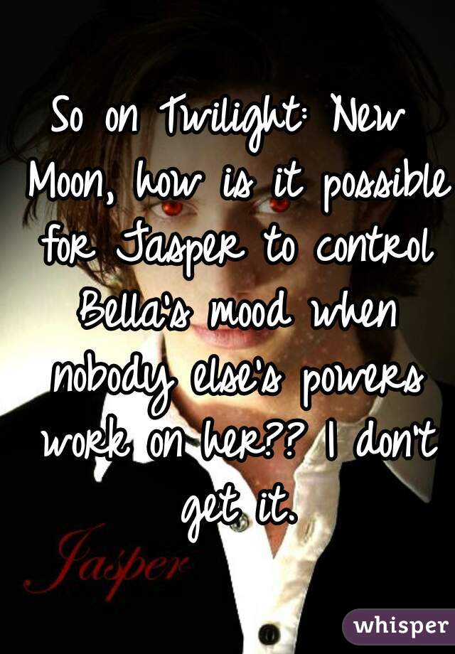 So on Twilight: New Moon, how is it possible for Jasper to control Bella's mood when nobody else's powers work on her?? I don't get it.