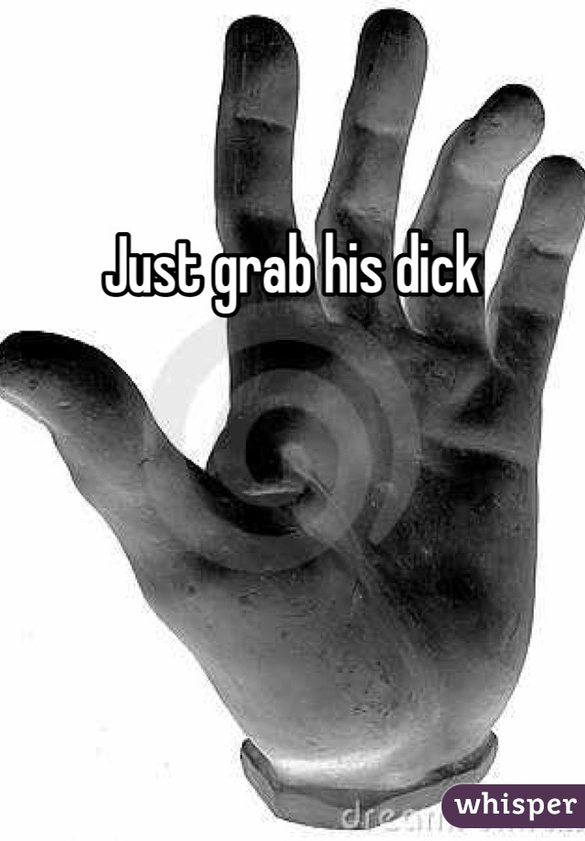 Just grab his dick