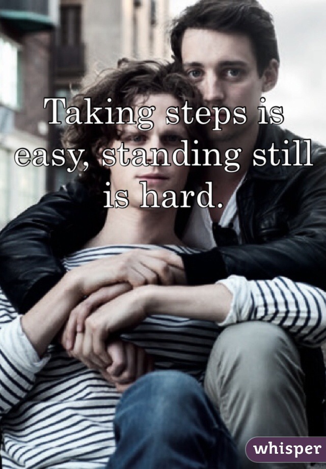 Taking steps is easy, standing still is hard.