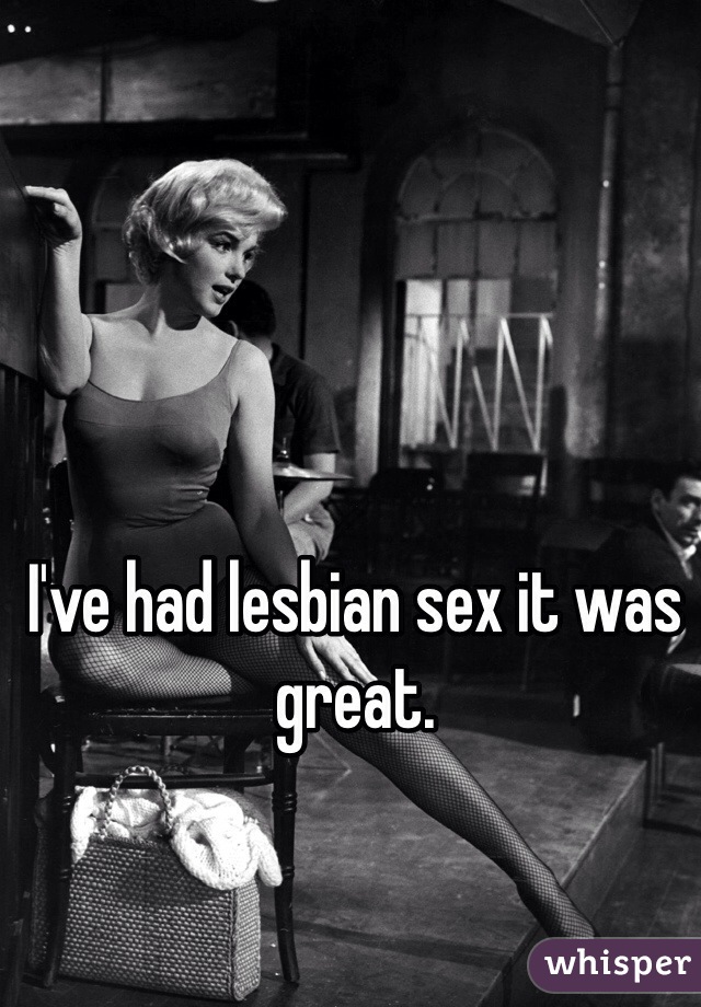 I've had lesbian sex it was great.