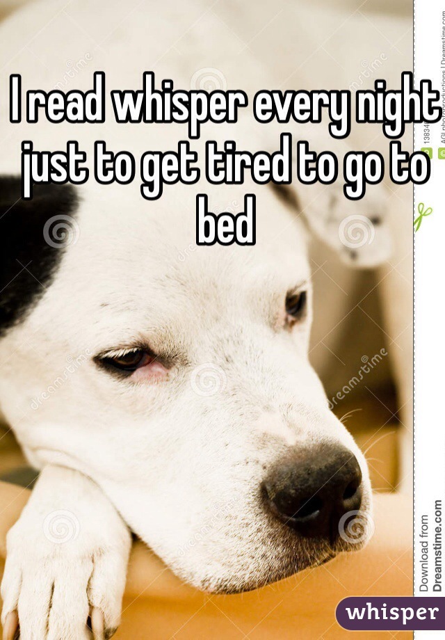 I read whisper every night just to get tired to go to bed 