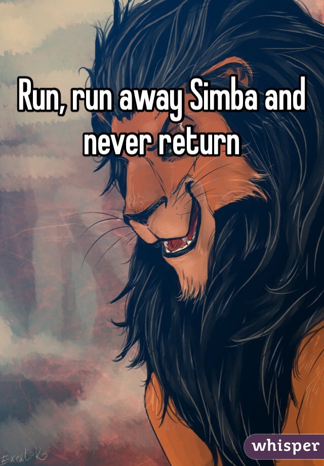 Run, run away Simba and never return 