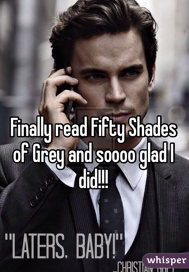 Finally read Fifty Shades of Grey and soooo glad I did!!! 