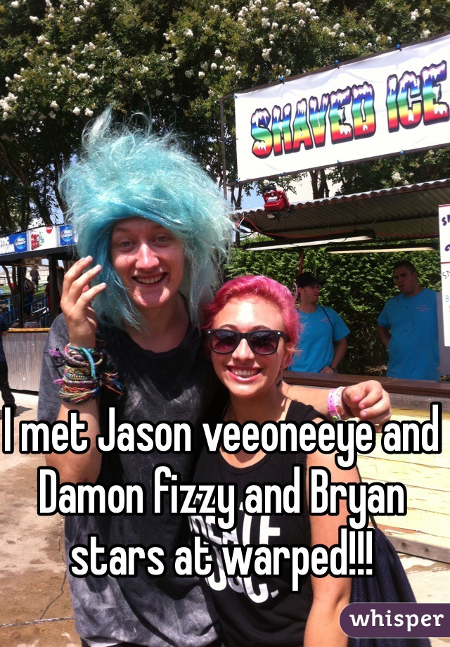 I met Jason veeoneeye and Damon fizzy and Bryan stars at warped!!!