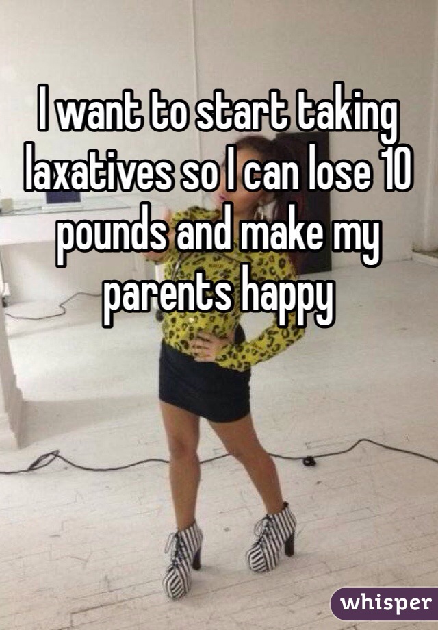 I want to start taking laxatives so I can lose 10 pounds and make my parents happy