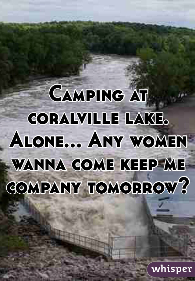 Camping at coralville lake. Alone... Any women wanna come keep me company tomorrow? 