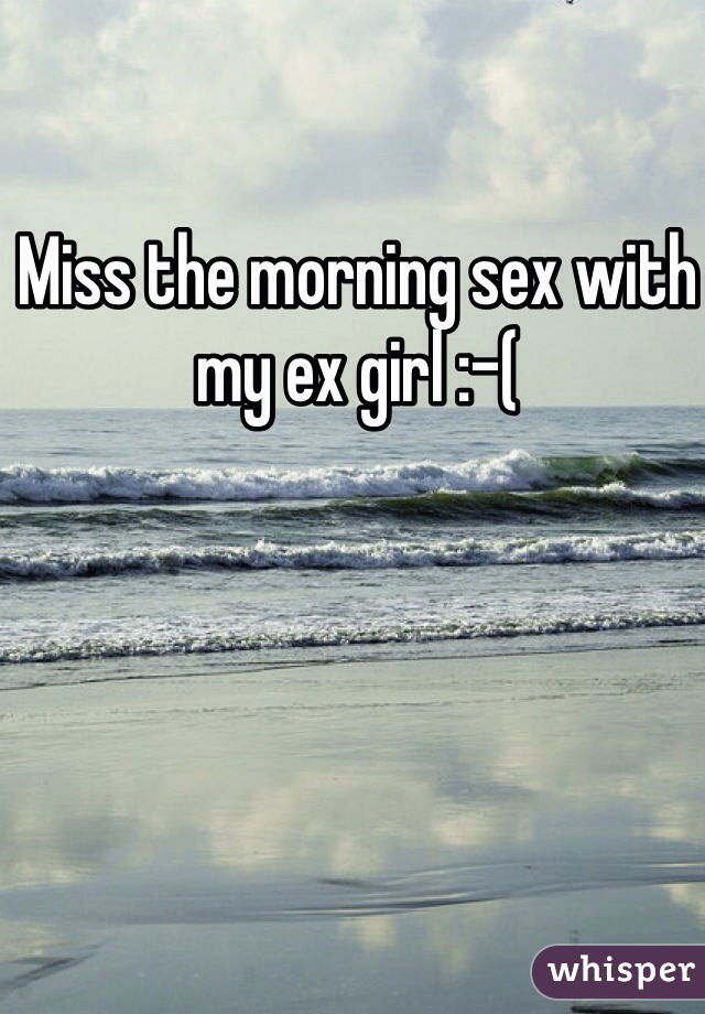 Miss the morning sex with my ex girl :-(