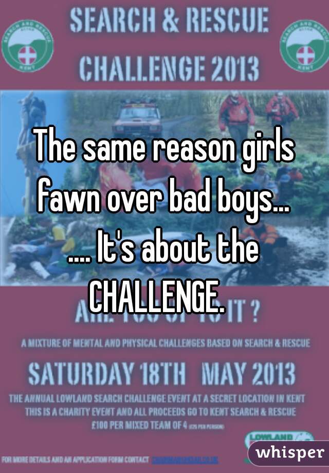 The same reason girls fawn over bad boys... 
.... It's about the CHALLENGE.   
