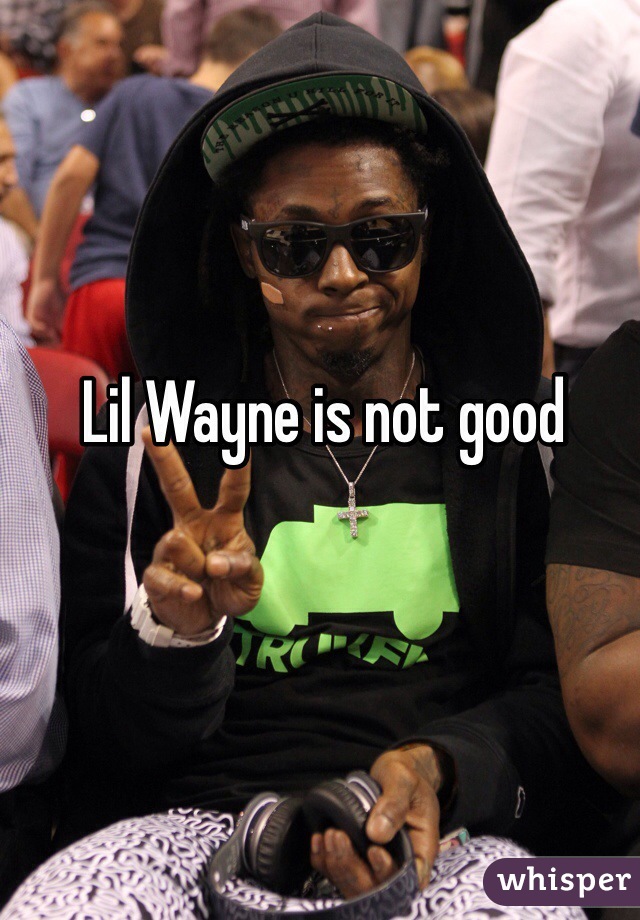 Lil Wayne is not good