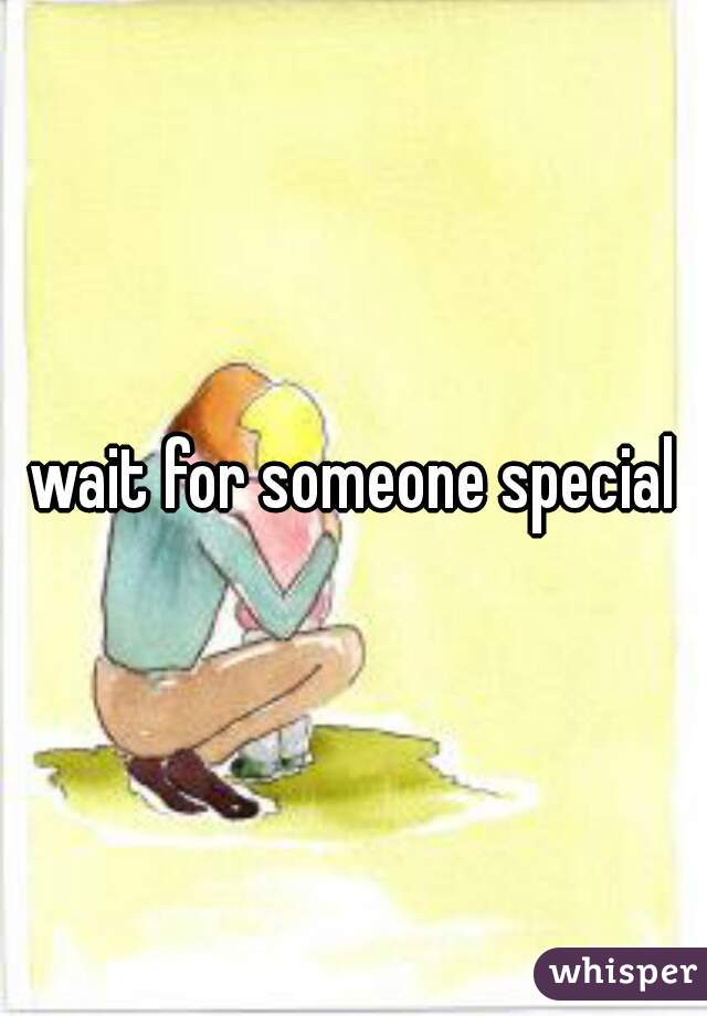 wait for someone special