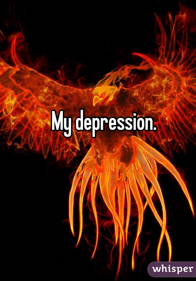 My depression. 