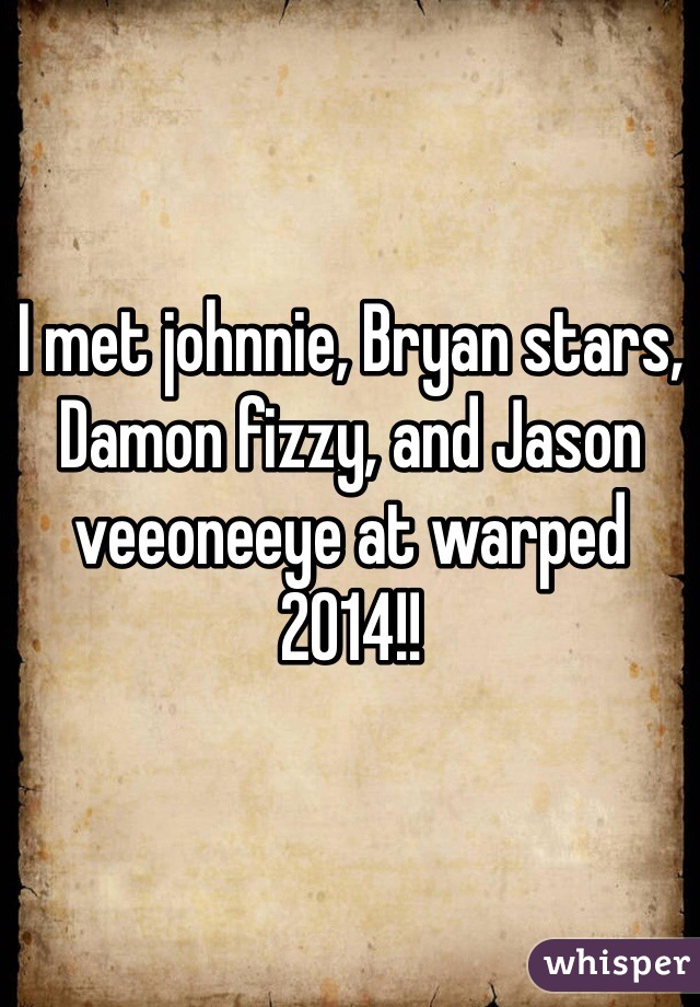 I met johnnie, Bryan stars, Damon fizzy, and Jason veeoneeye at warped 2014!!