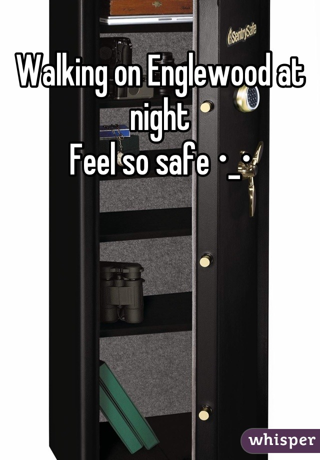 Walking on Englewood at night 
Feel so safe •_•