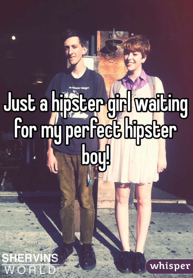 Just a hipster girl waiting for my perfect hipster boy!