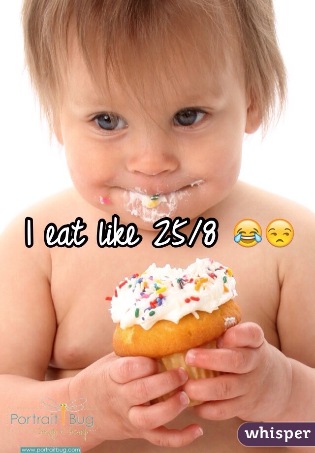 I eat like 25/8 😂😒