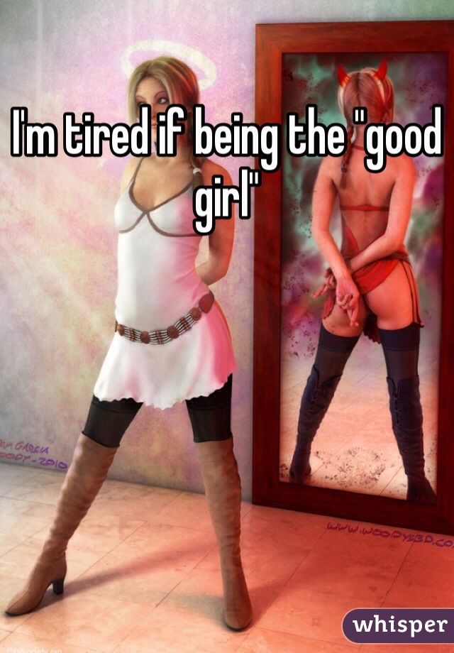 I'm tired if being the "good girl" 