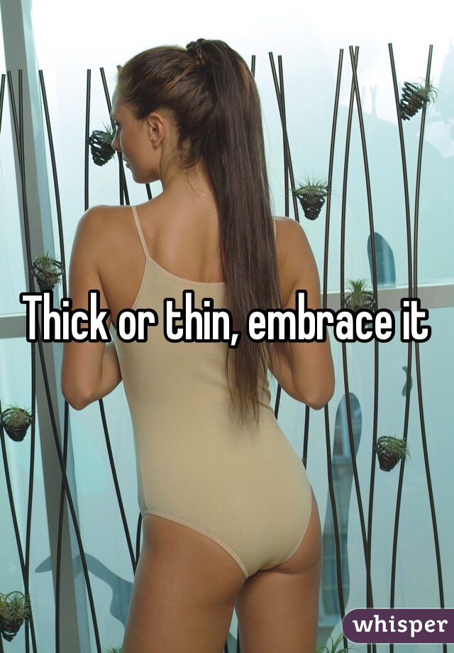 Thick or thin, embrace it
