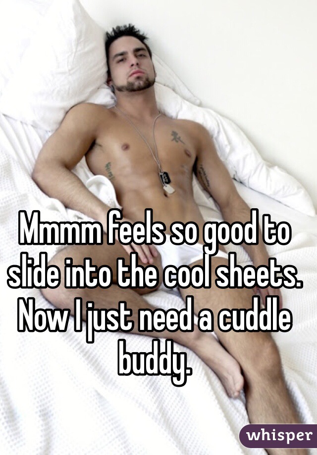 Mmmm feels so good to slide into the cool sheets. Now I just need a cuddle buddy. 