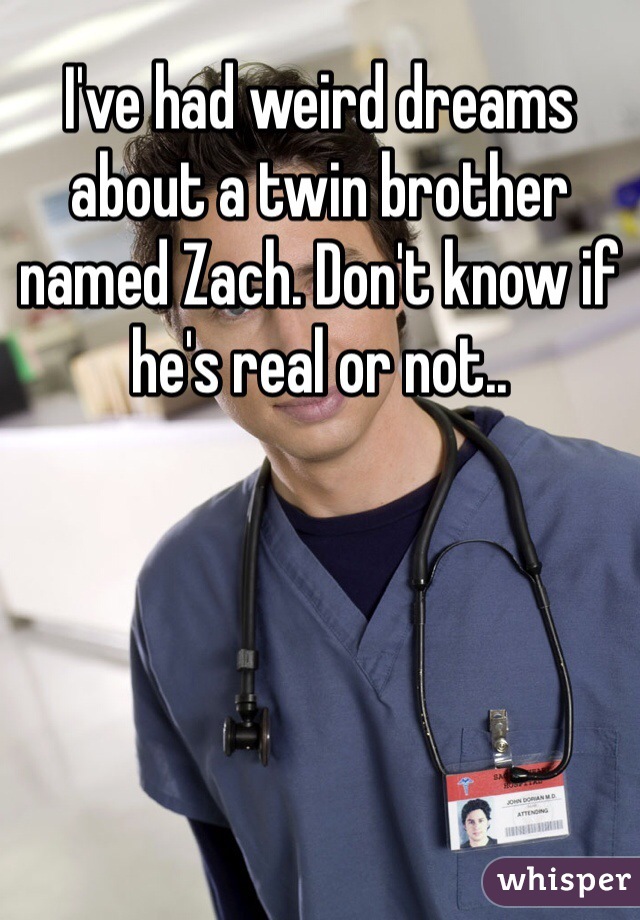 I've had weird dreams about a twin brother named Zach. Don't know if he's real or not..