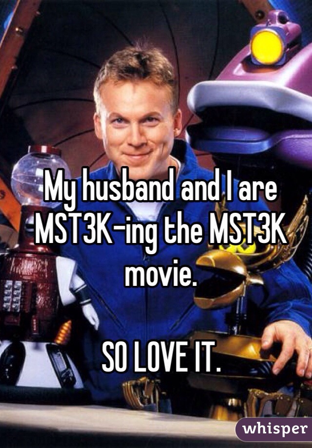 My husband and I are MST3K-ing the MST3K movie. 

SO LOVE IT. 