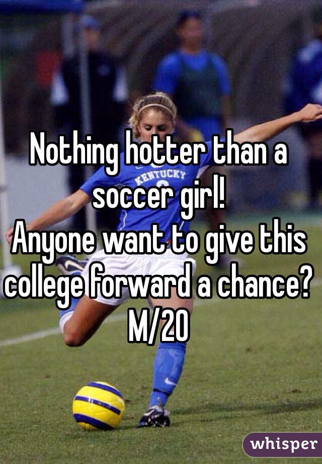 Nothing hotter than a soccer girl! 
Anyone want to give this college forward a chance? 
M/20