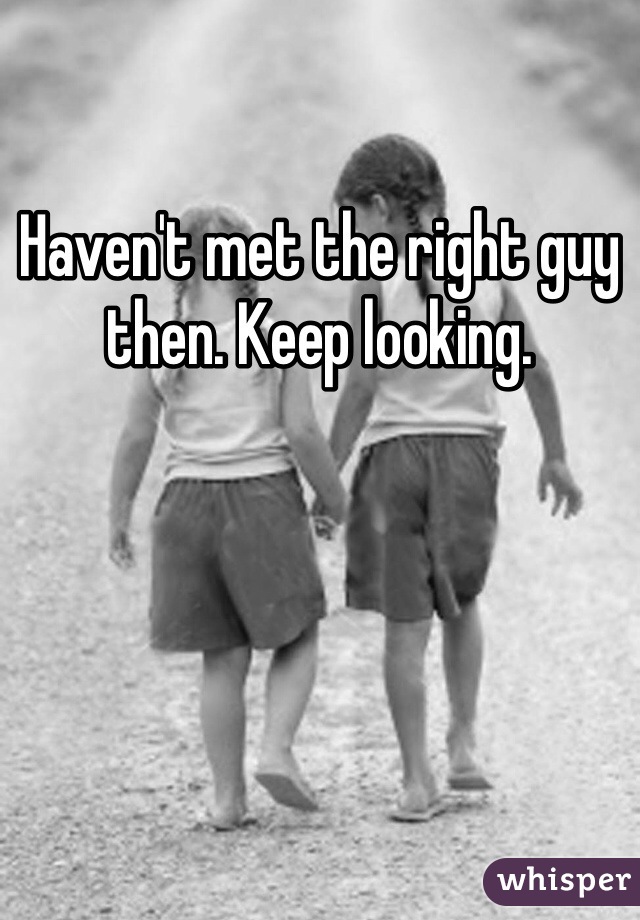 Haven't met the right guy then. Keep looking.