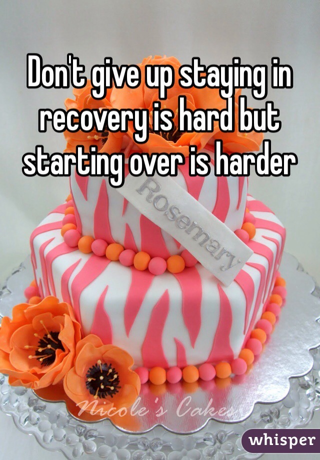 Don't give up staying in recovery is hard but starting over is harder 