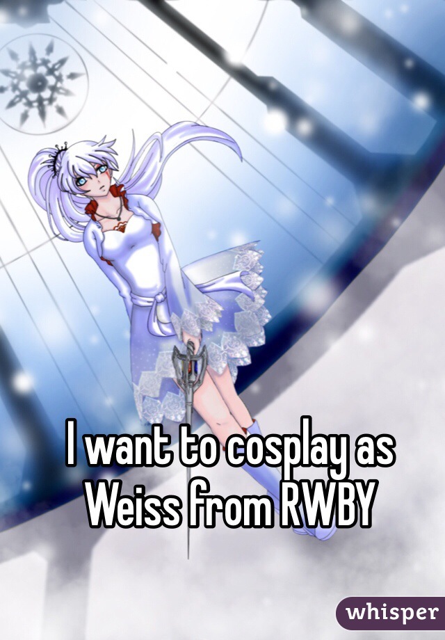 I want to cosplay as Weiss from RWBY
