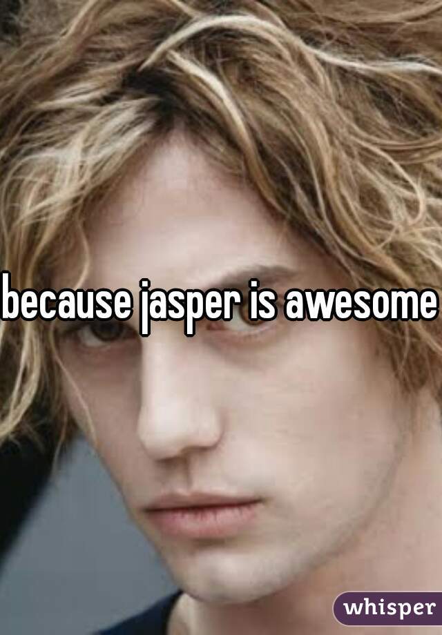 because jasper is awesome