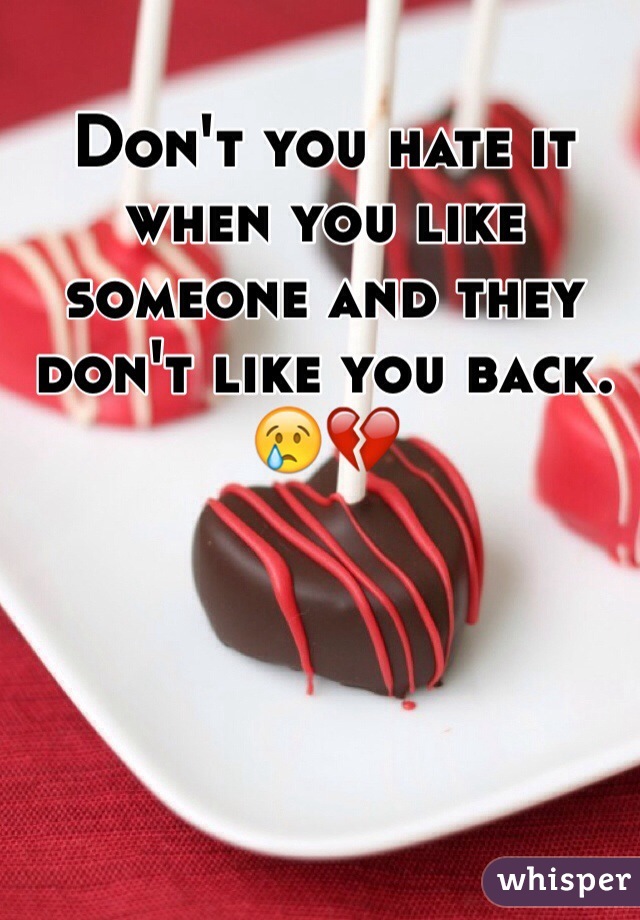 Don't you hate it when you like someone and they don't like you back. 😢💔