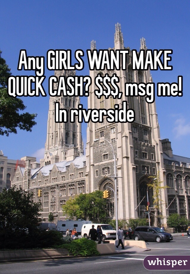 Any GIRLS WANT MAKE QUICK CASH? $$$, msg me! In riverside