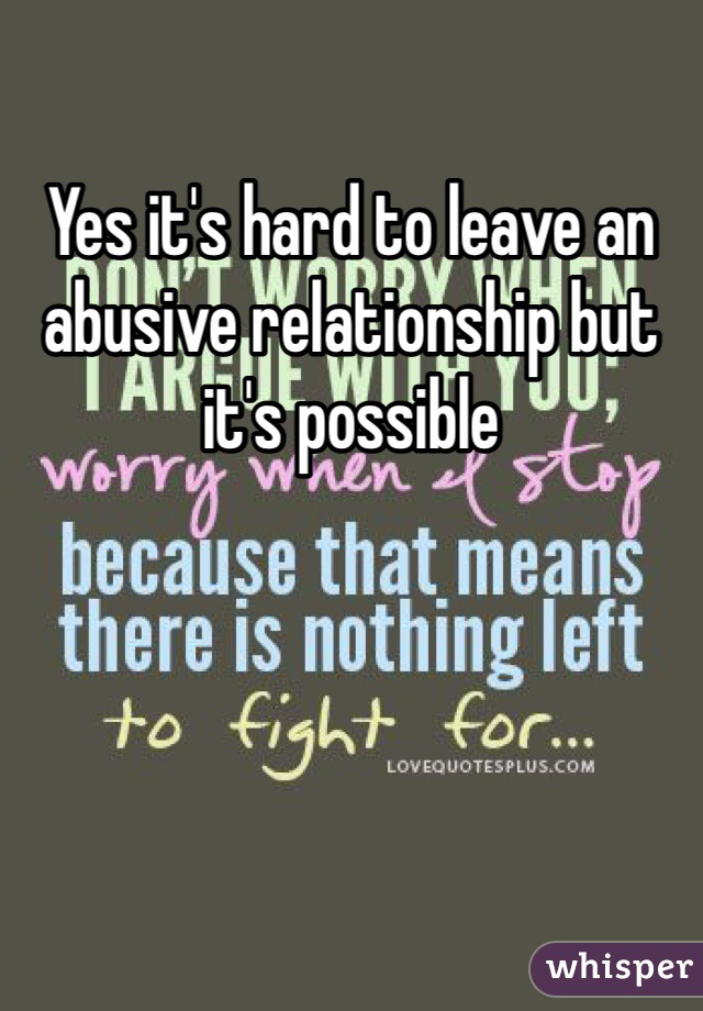 Yes it's hard to leave an abusive relationship but it's possible