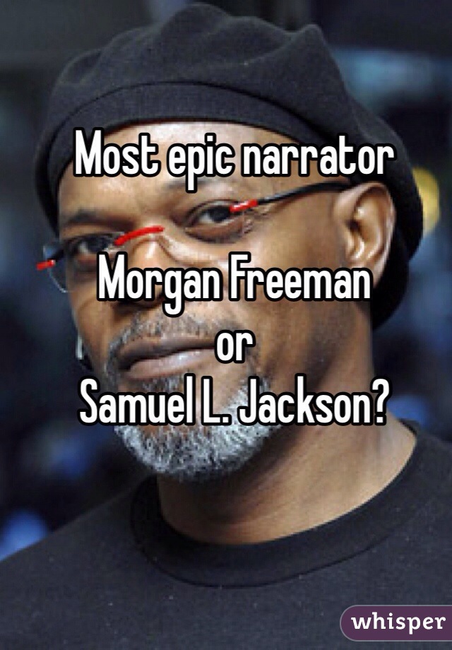 Most epic narrator 

Morgan Freeman 
or 
Samuel L. Jackson? 