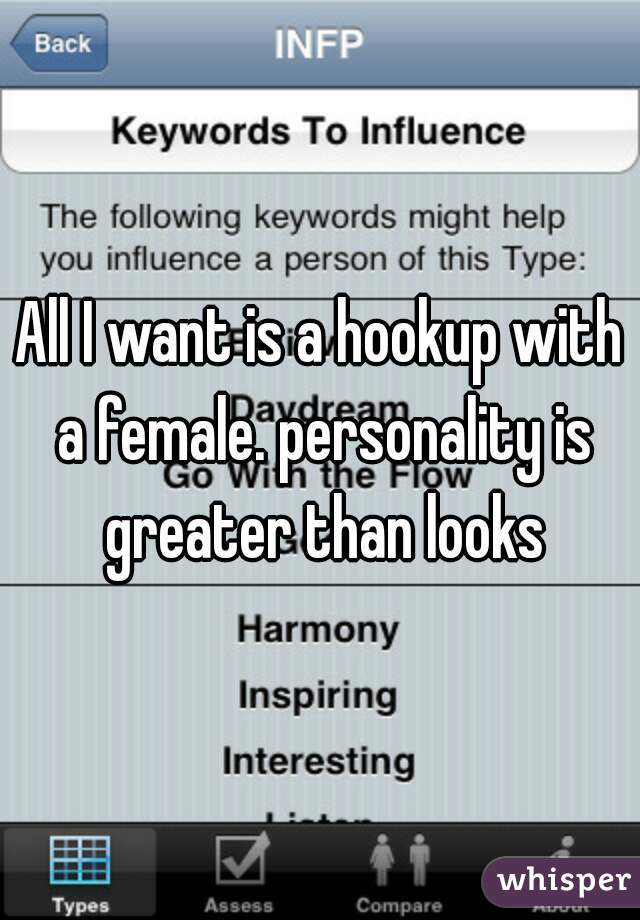 All I want is a hookup with a female. personality is greater than looks