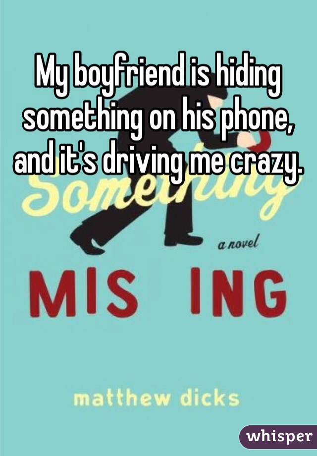 My boyfriend is hiding something on his phone, and it's driving me crazy.