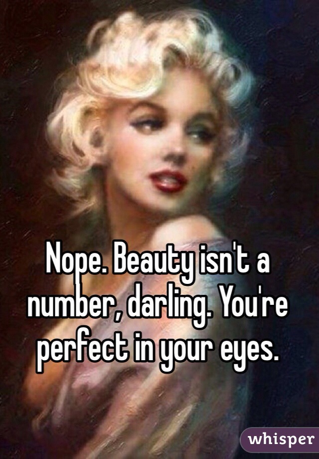 Nope. Beauty isn't a number, darling. You're perfect in your eyes. 