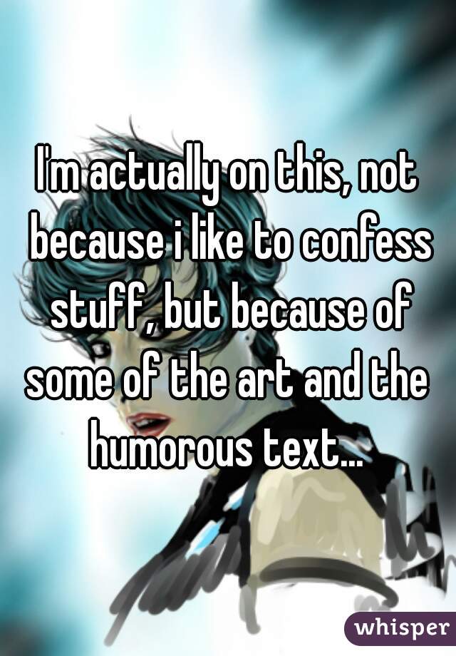 I'm actually on this, not because i like to confess stuff, but because of some of the art and the  humorous text... 