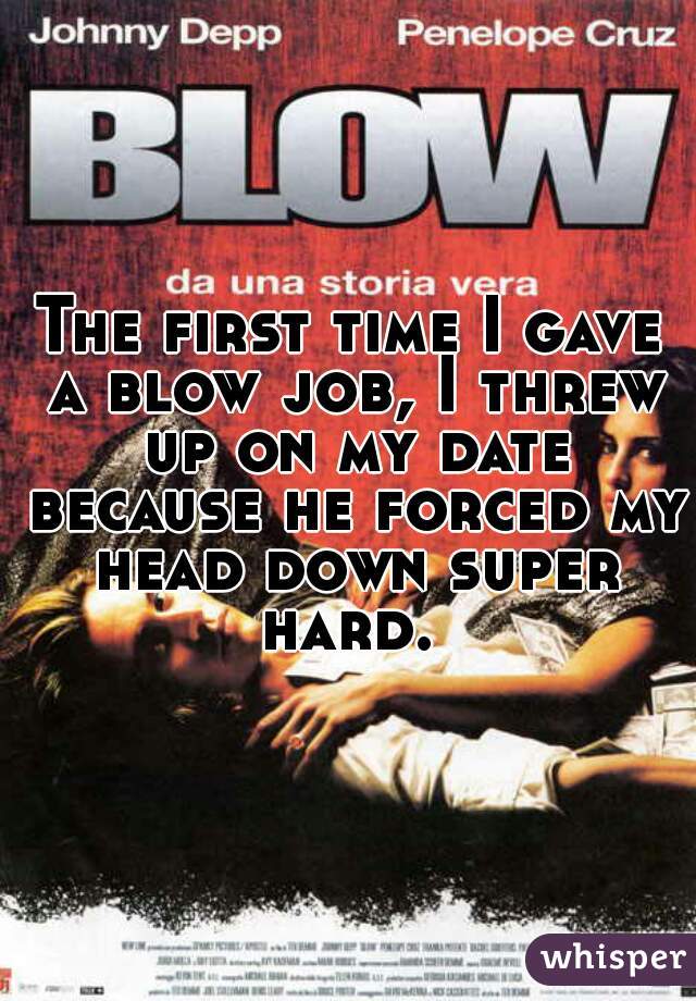The first time I gave a blow job, I threw up on my date because he forced my head down super hard. 