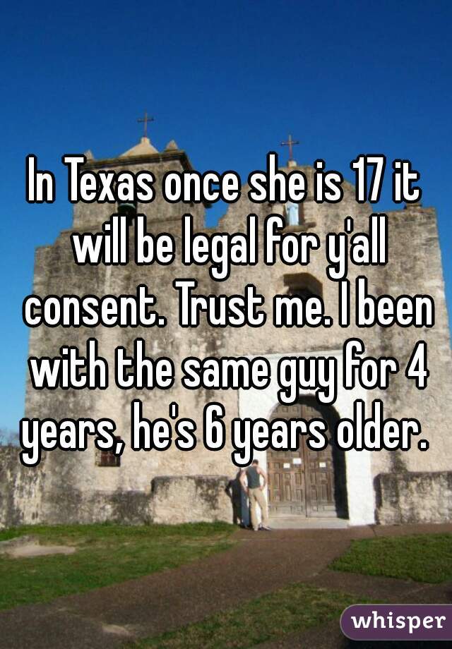 In Texas once she is 17 it will be legal for y'all consent. Trust me. I been with the same guy for 4 years, he's 6 years older. 