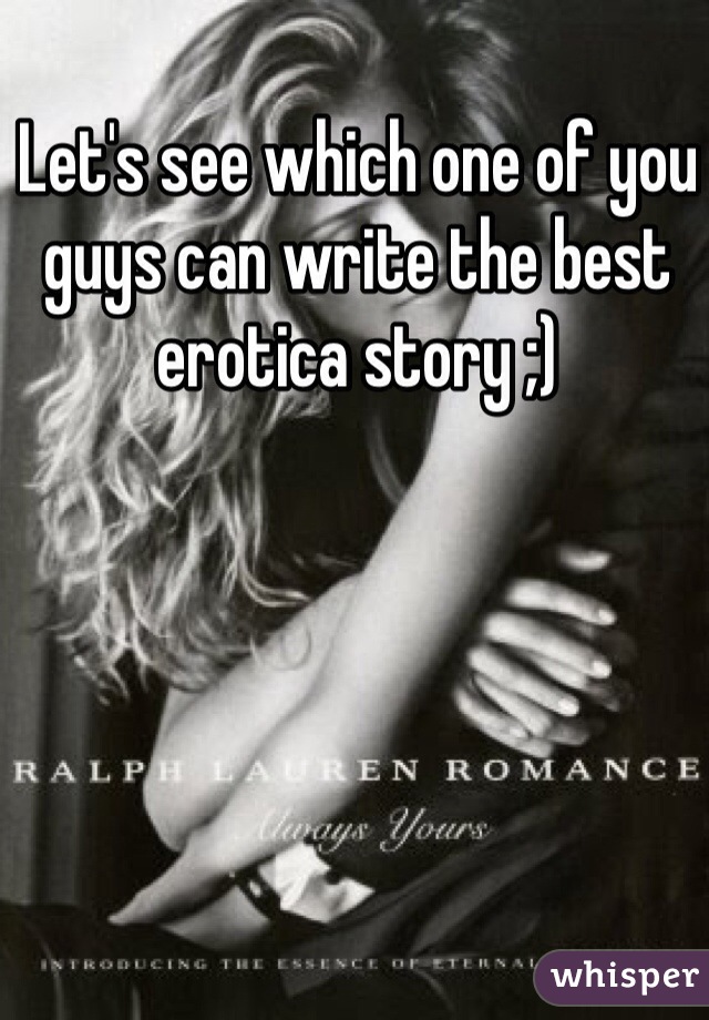 Let's see which one of you guys can write the best erotica story ;) 