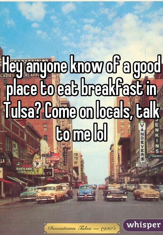 Hey anyone know of a good place to eat breakfast in Tulsa? Come on locals, talk to me lol