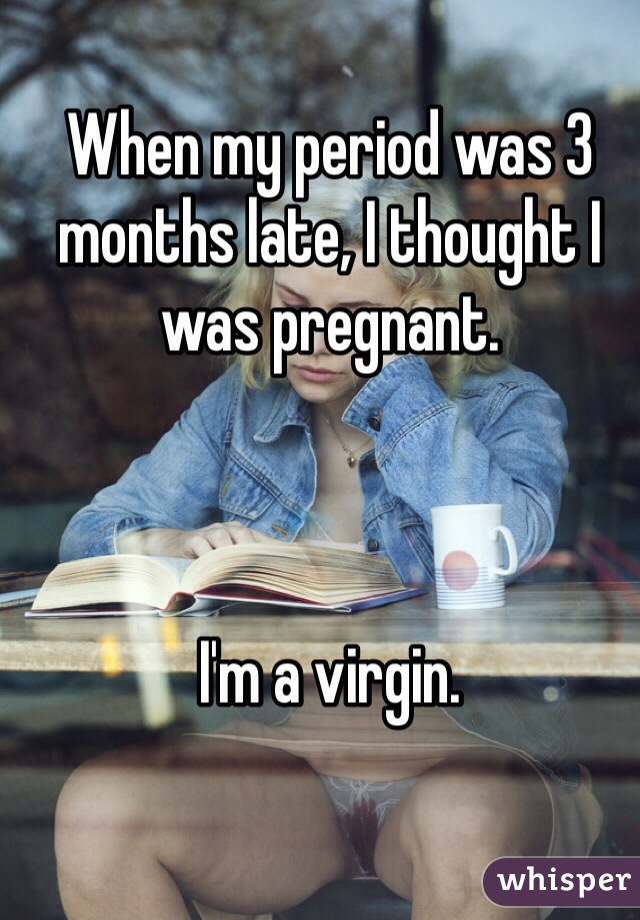 When my period was 3 months late, I thought I was pregnant.



I'm a virgin.